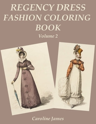Regency Dress Fashion Coloring Book Volume 2: A Grayscale Fashion Coloring Book for Fans of Jane Austen by James, Caroline