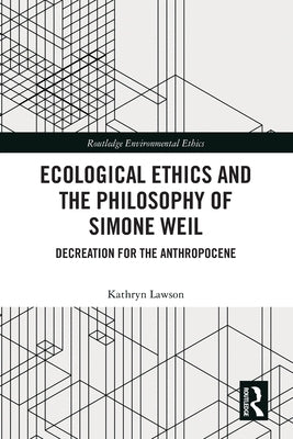 Ecological Ethics and the Philosophy of Simone Weil: Decreation for the Anthropocene by Lawson, Kathryn
