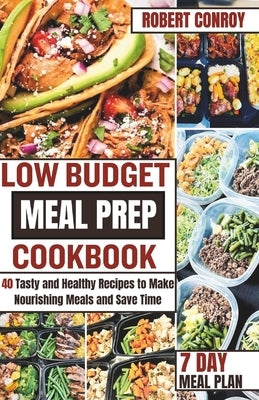 Low Budget Meal Prep Cookbook: 40 Tasty and Healthy Recipes to Make Nourishing Meals and Save Time by Conroy, Robert