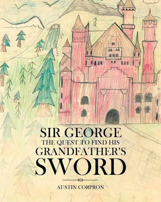 Sir George: The Quest to find his Grandfather's Sword by Corpron, Austin