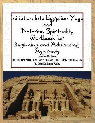 Initiation into Egyptian Yoga and Neterian Spirituality: A Workbook For Beginners and Advancing Aspirants by Ashby, Muata