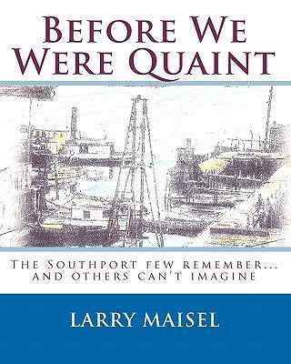 Before We Were Quaint: The Southport few remember...and others can't imagine by Maisel, Larry