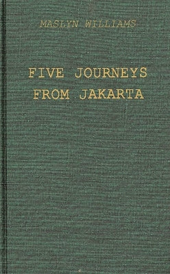 Five Journeys from Jakarta: Inside Sukarno's Indonesia by Williams, Maslyn