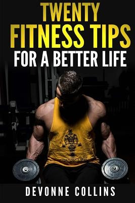 Twenty Fitness Tips: For A Better Life by Collins, Devonne