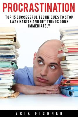 Procrastination: Top 15 Successful Techniques to Stop Lazy Habits and Get Things Done Immediately by Fishner, Erik