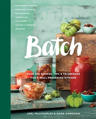 Batch: Over 200 Recipes, Tips and Techniques for a Well Preserved Kitchen: A Cookbook by Maccharles, Joel