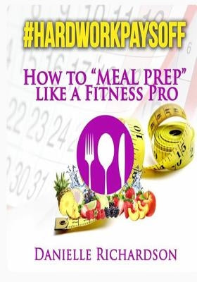 #HardWorkPaysOff: How to "Meal Prep" Like a Fitness Pro by Matthews-Chillis, Janeide a.