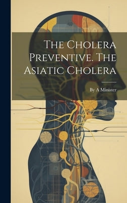 The Cholera Preventive. The Asiatic Cholera by Minister, A.