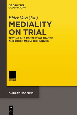 Mediality on Trial: Testing and Contesting Trance and Other Media Techniques by Voss, Ehler