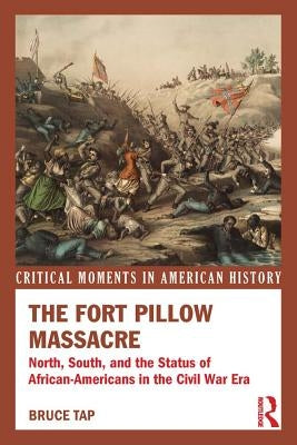 The Fort Pillow Massacre: North, South, and the Status of African Americans in the Civil War Era by Tap, Bruce