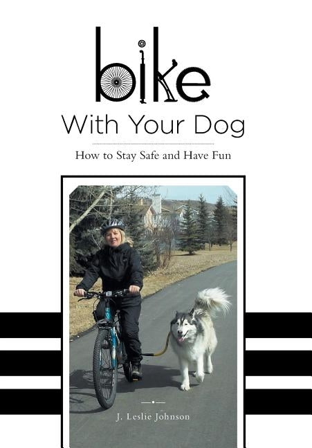 Bike With Your Dog: How to Stay Safe and Have Fun by Johnson, J. Leslie