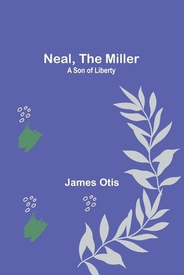 Neal, the Miller: A Son of Liberty by Otis, James