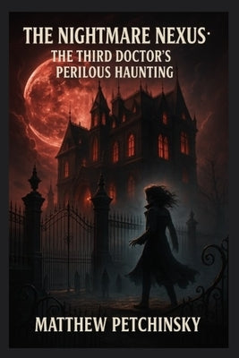 The Nightmare Nexus: The Third Doctor's Perilous Haunting by Petchinsky, Matthew