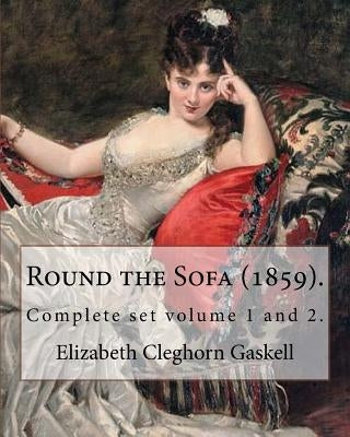Round the Sofa (1859). By: Elizabeth Cleghorn Gaskell (Complete set volume 1 and 2): Round the Sofa is an 1859 2-volume collection consisting of by Gaskell, Elizabeth Cleghorn