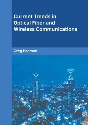 Current Trends in Optical Fiber and Wireless Communications by Pearson, Greg