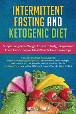 Intermittent Fasting & Ketogenic Diet: Simple, Long-Term Weight Loss with Tasty, Inexpensive Food, Easy to Follow Meal Plans & Time Saving Tips by Michaels, Jason