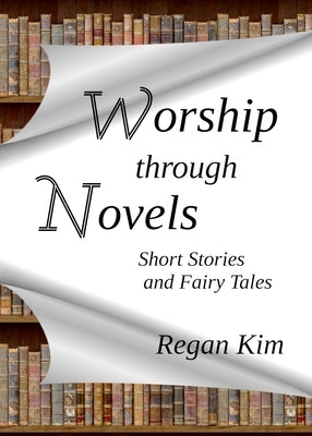 Worship Through Novels: Short Stories and Fairy Tales by Kim, Regan