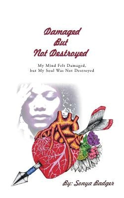 Damaged but Not Destroyed: My Mind Felt Damaged, but My Soul Was Not Destroyed by Badger, Sonya
