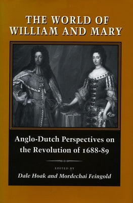 The World of William and Mary: Anglo-Dutch Perspectives on the Revolution of 1688-89 by Hoak, Dale