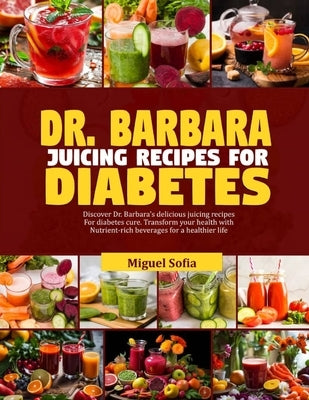 Dr. Barbara Juicing Recipes for Diabetes: Discover Dr. Barbara's delicious juicing recipes for diabetes cure. Transform your health with nutrient-rich by Sofia, Miguel