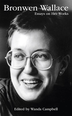 Bronwen Wallace: Essays on Her Works by Campbell, Wanda