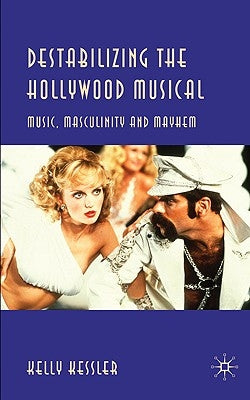 Destabilizing the Hollywood Musical: Music, Masculinity and Mayhem by Kessler, K.
