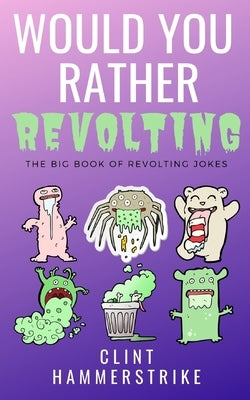 Would You Rather Revolting: The Big Book of Revolting Jokes - Fun for the whole family by Hammerstrike, Clint