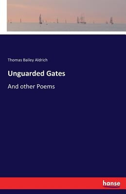 Unguarded Gates: And other Poems by Aldrich, Thomas Bailey