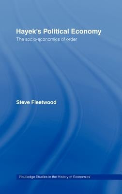 Hayek's Political Economy: The Socio-Economics of Order by Fleetwood, Steve