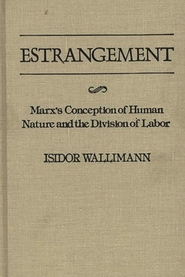 Estrangement: Marx's Conception of Human Nature and the Division of Labor by Wallimann, Isidor