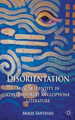 Disorientation: Muslim Identity in Contemporary Anglophone Literature by Santesso, E.