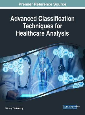 Advanced Classification Techniques for Healthcare Analysis by Chakraborty, Chinmay