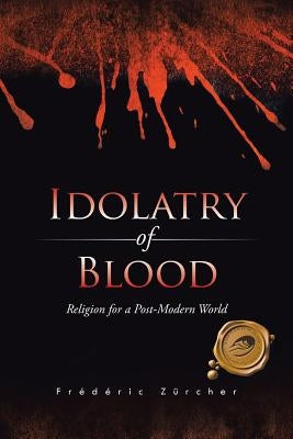 Idolatry of Blood: Religion for a Post-Modern World by Zûrcher, Frédéric