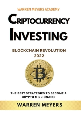 Cryptocurrency Investing Blockchain Revolution 2022 the Best Strategies to Become a Crypto Millionaire by Meyers, Warren