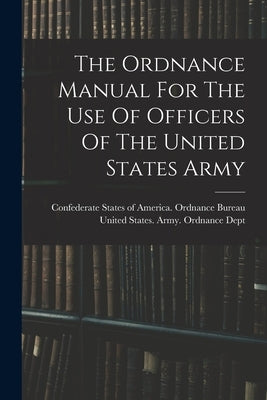 The Ordnance Manual For The Use Of Officers Of The United States Army by United States Army Ordnance Dept