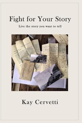 Fight for Your Story: Live the story you want to tell by Cervetti, Kay