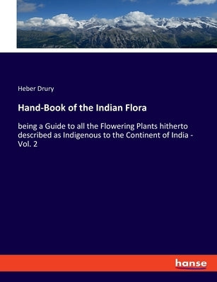 Hand-Book of the Indian Flora: being a Guide to all the Flowering Plants hitherto described as Indigenous to the Continent of India - Vol. 2 by Drury, Heber