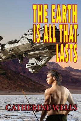 The Earth Is All That Lasts by Wells, Catherine