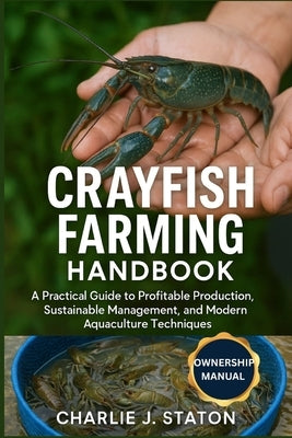 Crayfish Farming Handbook: A Practical Guide to Profitable Production, Sustainable Management, and Modern Aquaculture Techniques by J. Staton, Charlie