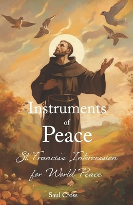 Instruments of Peace: St. Francis's Intercession for World Peace by Cross, Saul