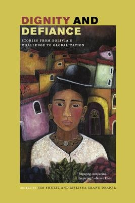 Dignity and Defiance: Stories from Bolivia's Challenge to Globalization by Shultz, James
