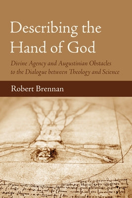 Describing the Hand of God: Divine Agency and Augustinian Obstacles to the Dialogue Between Theology and Science by Brennan, Robert