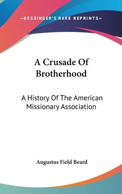 A Crusade Of Brotherhood: A History Of The American Missionary Association by Beard, Augustus Field
