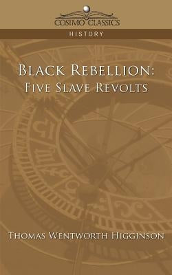 Black Rebellion: Five Slave Revolts by Higginson, Thomas Wentworth