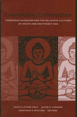 Constituting Communities: Theravada Buddhism and the Religious Cultures of South and Southeast Asia by Holt, John Clifford