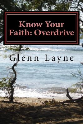 Know Your Faith: Overdrive: What You Need to Know to Grow and Keep Growing in Your Faith by Layne, Glenn Edward