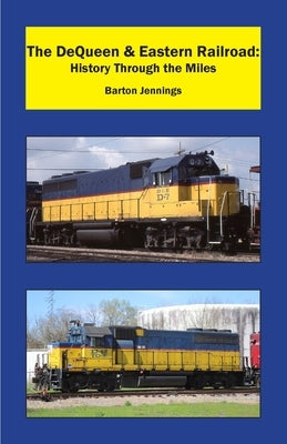 The DeQueen & Eastern Railroad: History Through the Miles by Jennings, Barton