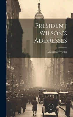 President Wilson's Addresses by Wilson, Woodrow