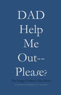 DAD Help Me Out-- Please?: The Happy Father's Day Book! by Yarrington, Dalva Evette