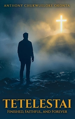Tetelestai: Finished, Faithful and Forever by C. Okonta, Anthony
